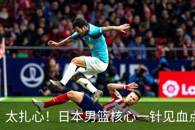 太扎心！日本男篮核心一针见血点评中国男篮，值得郭士强借鉴