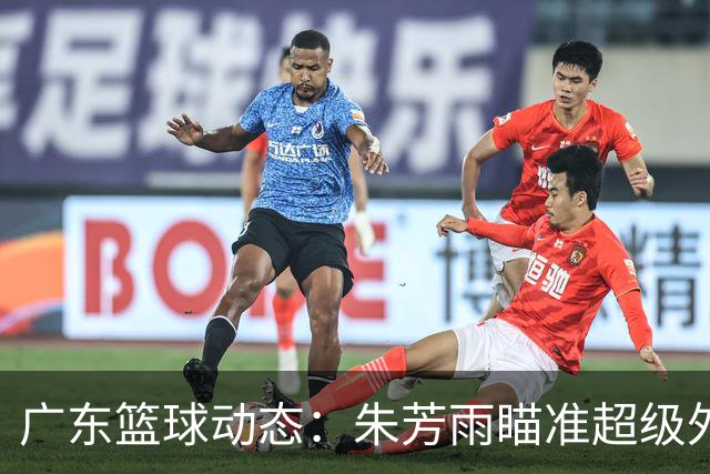 广东篮球动态：朱芳雨瞄准超级外援，杜润旺报价及徐杰征战德鲁联赛