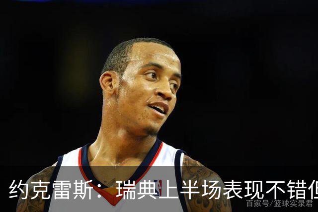 约克雷斯：瑞典上半场表现不错但缺少运气，我被肘击但没有判罚
