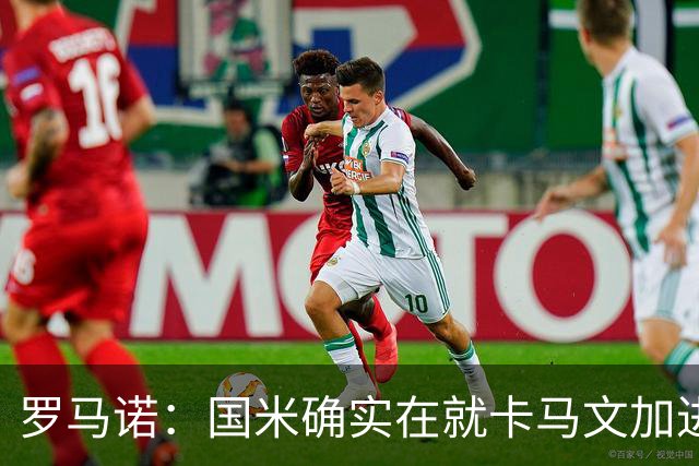 罗马诺：国米确实在就卡马文加进行接触，球员希望留在皇马竞争