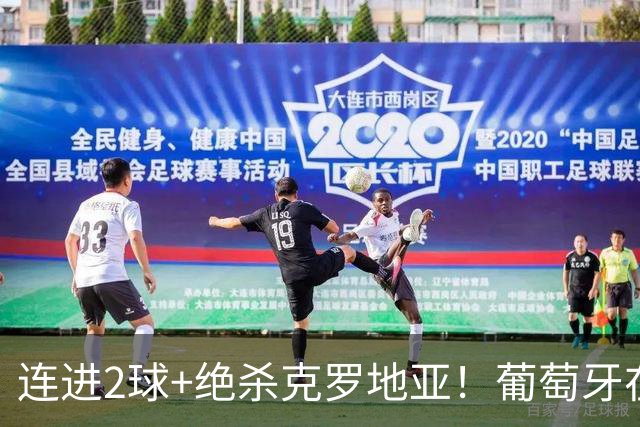 连进2球+绝杀克罗地亚！葡萄牙在逆境中展露球队底蕴