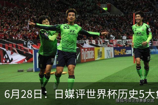 6月28日：日媒评世界杯历史5大鱼腩球队，亚洲独占4席，中国男足在列